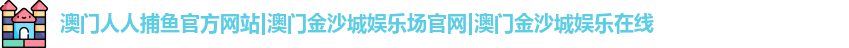 澳门人人捕鱼官方网站